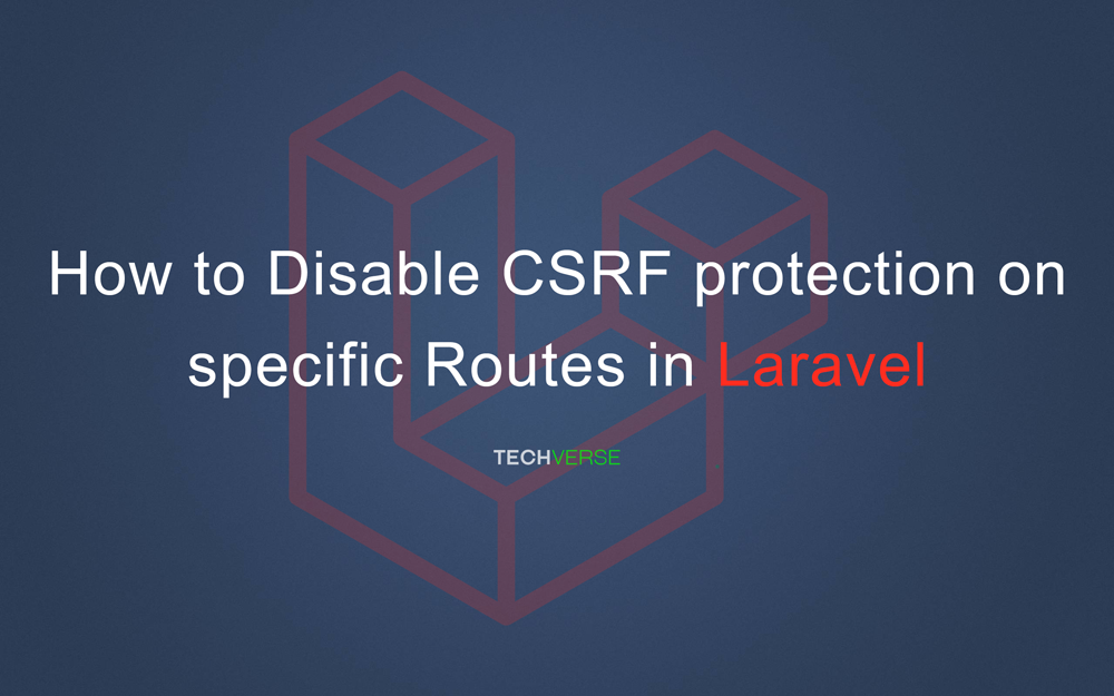 How to Disable CSRF protection on specific Routes in Laravel – Techverse